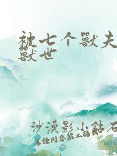 被七个兽夫重回兽世
