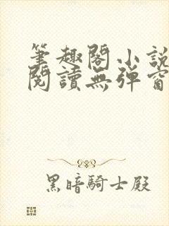 笔趣阁小说在线阅读无弹窗