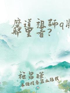 魔道祖师q版在哪里看?