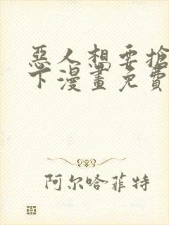 恶人想要抢救一下漫画免费阅读下拉式六漫画