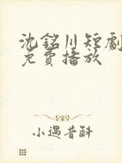 沈铭川短剧全集免费播放