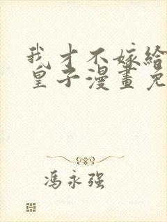 我才不嫁给反派皇子漫画免费下拉式