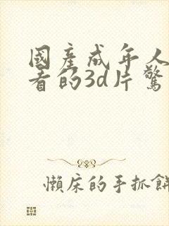 国产成年人适合看的3d片惊悚片