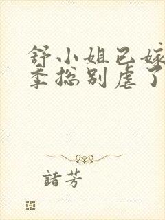 舒小姐已嫁人请季总别虐了短剧