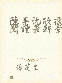 陈平沈欣瑶全文阅读最新章节更新内容