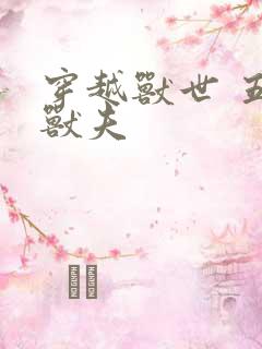 穿越兽世 五个兽夫
