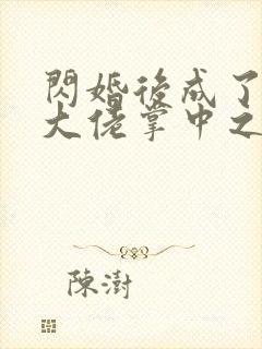 闪婚后成了满级大佬掌中之物短剧