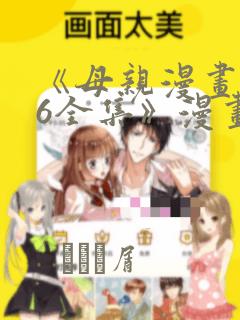 《母亲漫画1~6全集》漫画：结局+番外