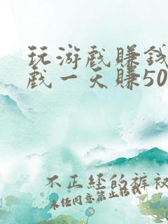 玩游戏赚钱的游戏一天赚50