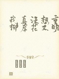 我真没想重生啊柳岸花又明完本