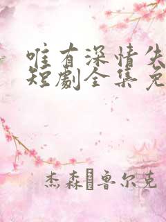 唯有深情失所有短剧全集免费观看高清