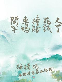 开车撞死人要坐牢吗赔钱了还要判刑吗