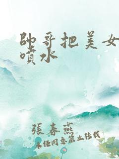 帅哥把美女操的喷水