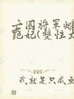 亡国将军雌堕成艳妃(双性大奶)