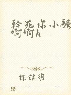 干死你小骚货啊啊啊h