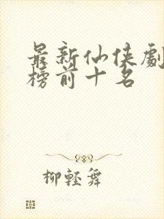 最新仙侠剧排行榜前十名