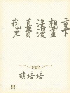 我真没想重生啊免费漫画下拉式