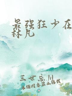 最强狂少在都市林凡