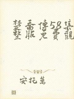 楚乔传58集完整版免费观看