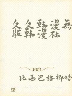 久久韩漫无删减版韩漫社