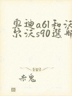 奥迪a6l和沃尔沃s90选哪个