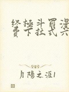 终极斗罗漫画免费下拉式六漫画