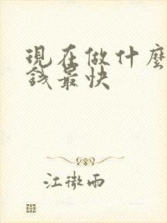 现在做什么事赚钱最快