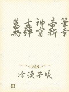 万古神帝笔趣阁无弹窗新章节