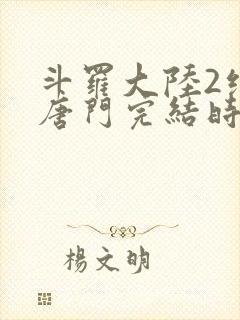 斗罗大陆2绝世唐门完结时间
