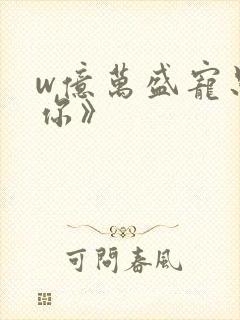 w亿万盛宠只为你》