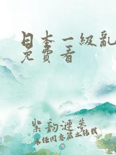 日本一级乱淫片免费看