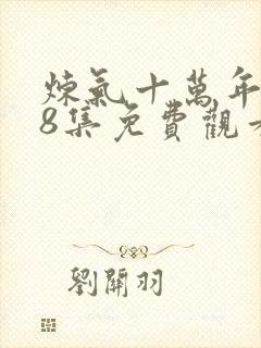 炼气十万年108集免费观看