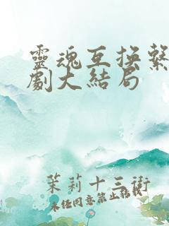 灵魂互换系列短剧大结局