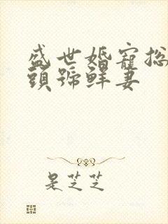 盛世婚宠总裁的头号鲜妻