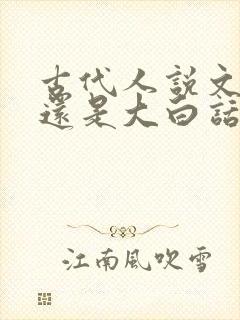 古代人说文言文还是大白话