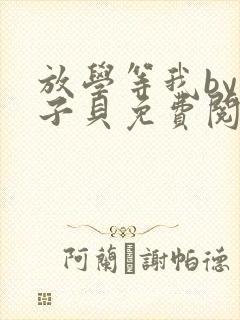 放学等我by酱子贝免费阅未删减