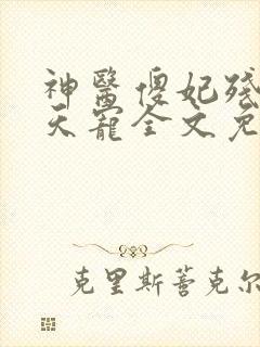 神医傻妃残王逆天宠全文免费阅读