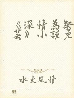 《深情为祭谢芸芸》小说免费阅读