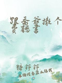 跟乔爷撒个娇免费听书