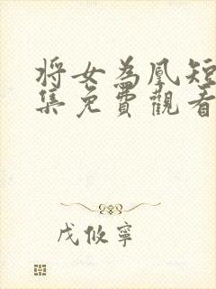 将女为凰短剧全集免费观看完整版