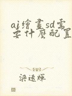 ai绘画sd需要什么配置