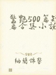 惊艳500篇短篇合集小说免费阅读