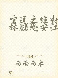 官道之绝对权力林鹏飞安江免费阅读全文小说