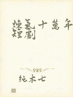炼气十万年楚阳短剧
