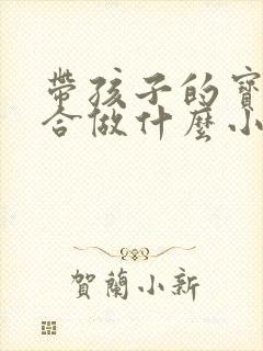 带孩子的宝妈适合做什么小生意
