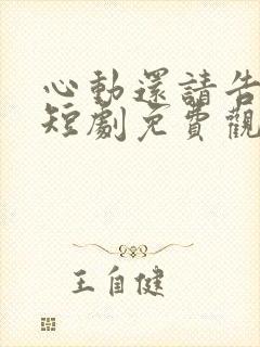 心动还请告诉我短剧免费观看全集高清版