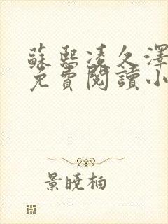 苏熙凌久泽全文免费阅读小说顶点