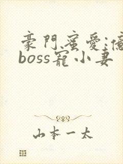 豪门蜜爱:亿万boss宠小妻