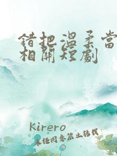 错把温柔当情深相关短剧