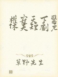 权宠天下医妃要休夫短剧免费观看